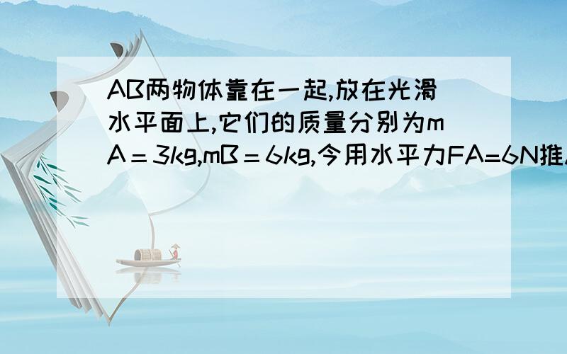 AB两物体靠在一起,放在光滑水平面上,它们的质量分别为mA＝3kg,mB＝6kg,今用水平力FA=6N推A,用水平力FB=3N拉B,求AB间的作用力有多大