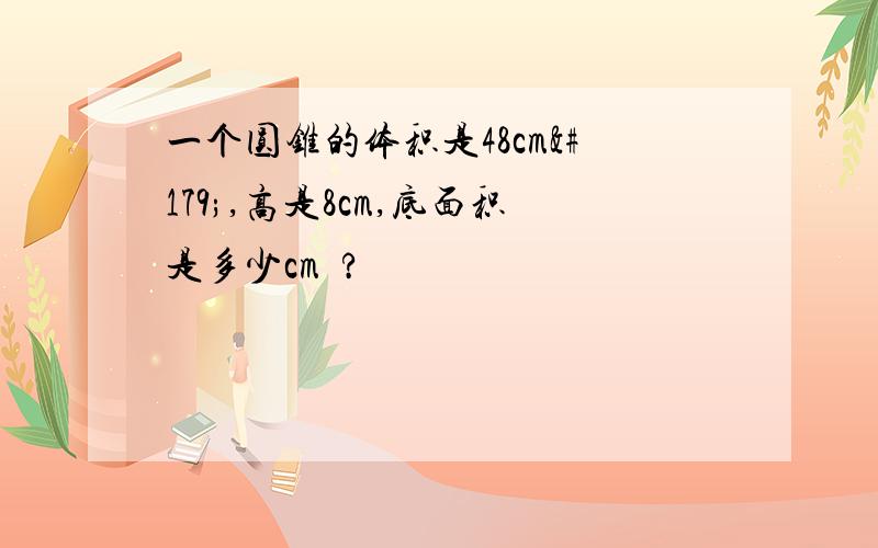 一个圆锥的体积是48cm³,高是8cm,底面积是多少cm²?