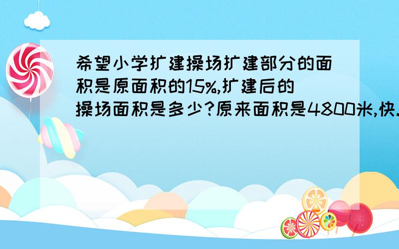 希望小学扩建操场扩建部分的面积是原面积的15%,扩建后的操场面积是多少?原来面积是4800米,快.没分了.