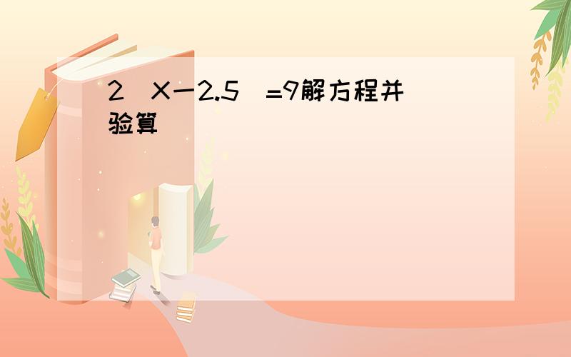 2（X一2.5）=9解方程并验算