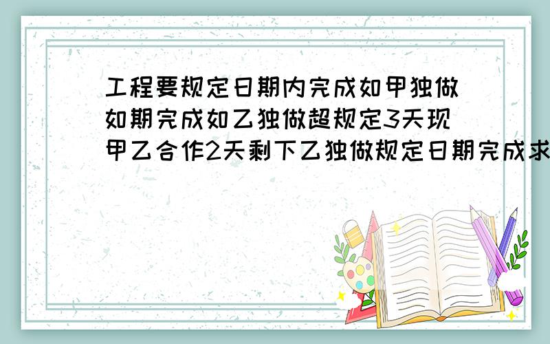 工程要规定日期内完成如甲独做如期完成如乙独做超规定3天现甲乙合作2天剩下乙独做规定日期完成求规定日期