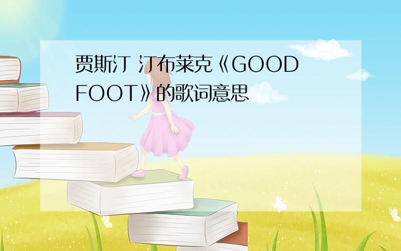 贾斯汀 汀布莱克《GOOD FOOT》的歌词意思