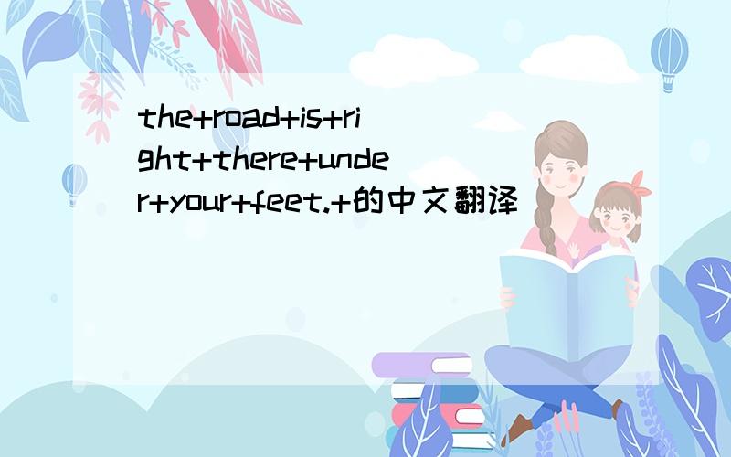 the+road+is+right+there+under+your+feet.+的中文翻译