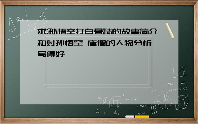 求:孙悟空打白骨精的故事简介和对孙悟空 唐僧的人物分析 写得好