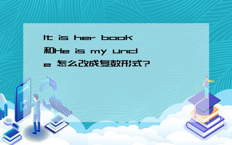 It is her book和He is my uncle 怎么改成复数形式?