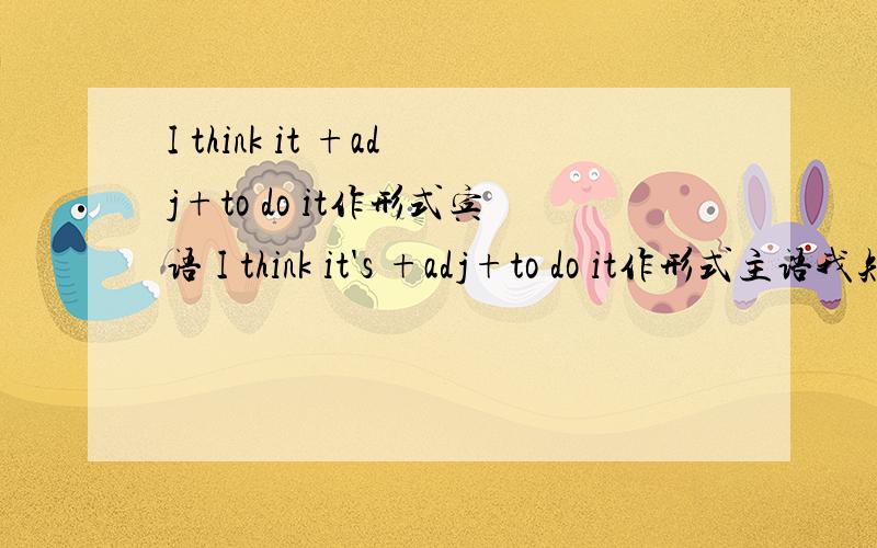 I think it +adj+to do it作形式宾语 I think it's +adj+to do it作形式主语我知道两种形式都可以,但是我总是搞不清楚,什么情况下使用哪一个,请列举,I find it adj+to do sth也有啊,