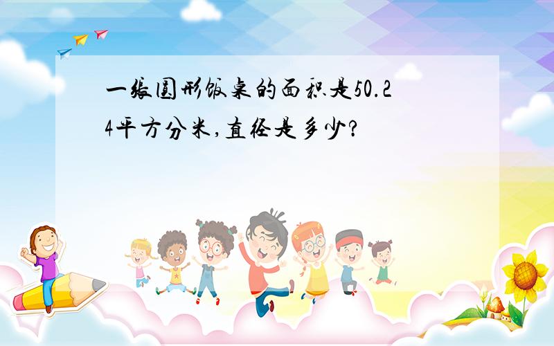 一张圆形饭桌的面积是50.24平方分米,直径是多少?