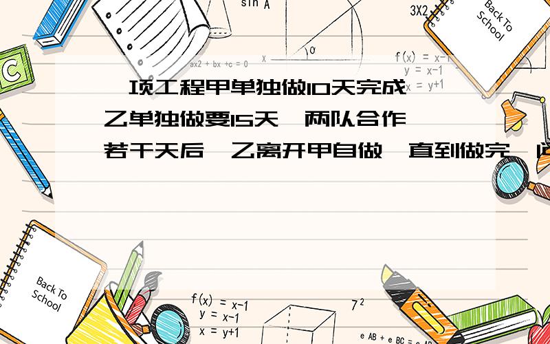 一项工程甲单独做10天完成 乙单独做要15天,两队合作,若干天后,乙离开甲自做,直到做完,问乙做了多少天