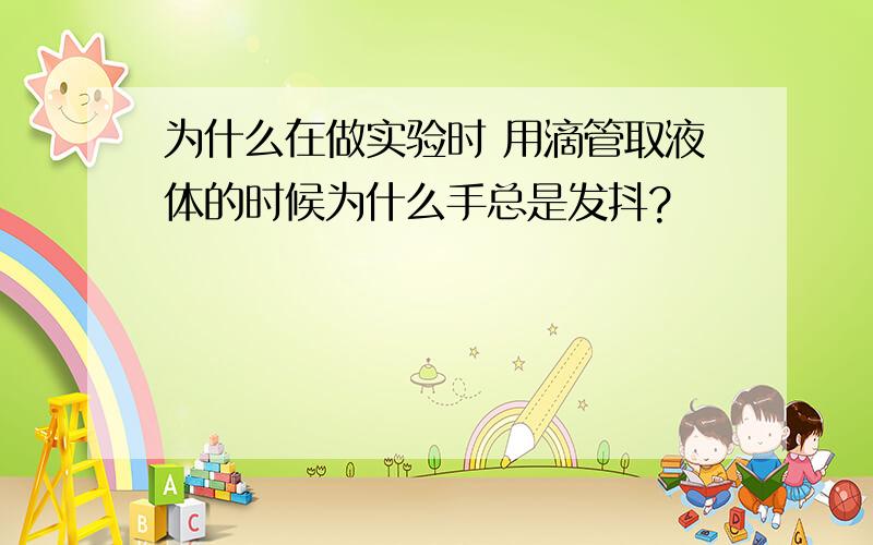 为什么在做实验时 用滴管取液体的时候为什么手总是发抖?