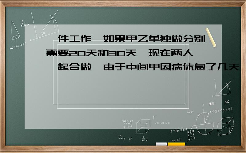 一件工作,如果甲乙单独做分别需要20天和30天,现在两人一起合做,由于中间甲因病休息了几天,结果用了15天才完成,问甲休息了几天?