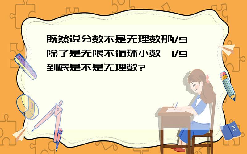 既然说分数不是无理数那1/9除了是无限不循环小数,1/9到底是不是无理数?