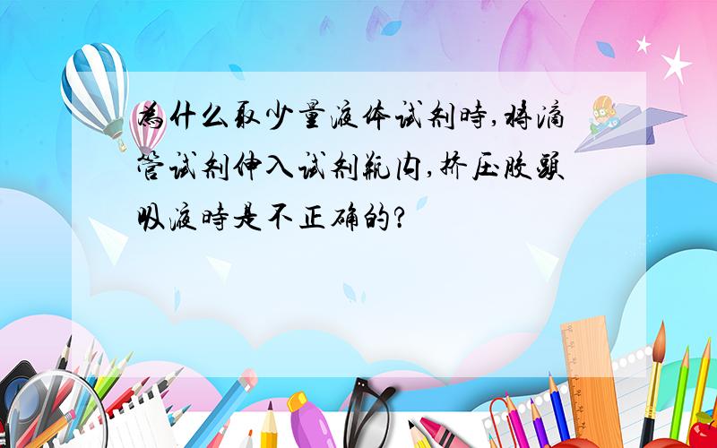 为什么取少量液体试剂时,将滴管试剂伸入试剂瓶内,挤压胶头吸液时是不正确的?