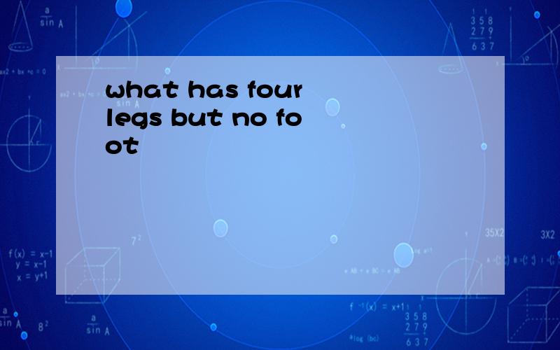 what has four legs but no foot