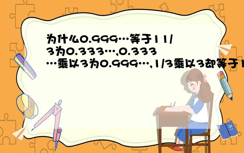 为什么0.999…等于11/3为0.333…,0.333…乘以3为0.999…,1/3乘以3却等于1