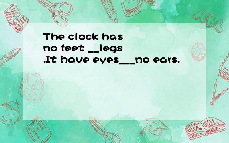 The clock has no feet __legs.It have eyes___no ears.