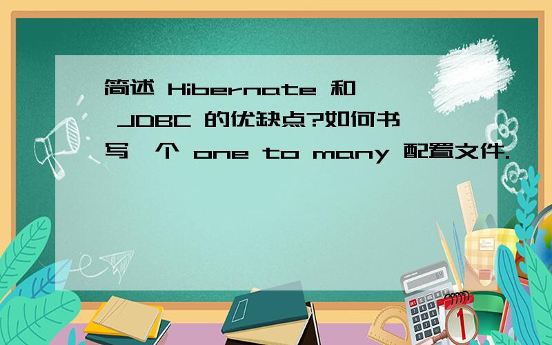 简述 Hibernate 和 JDBC 的优缺点?如何书写一个 one to many 配置文件.