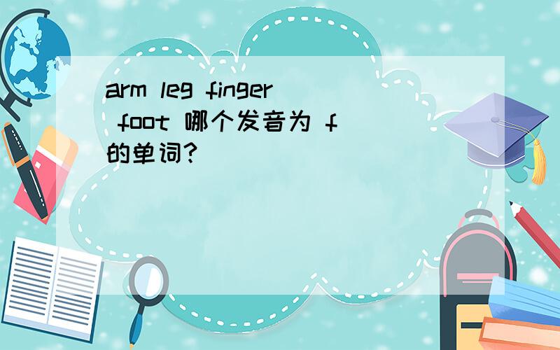 arm leg finger foot 哪个发音为 f 的单词?