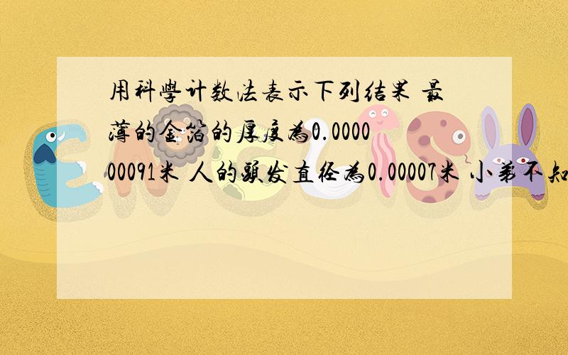 用科学计数法表示下列结果 最薄的金箔的厚度为0.000000091米 人的头发直径为0.00007米 小弟不知道怎么表示 知道的 说下 100分