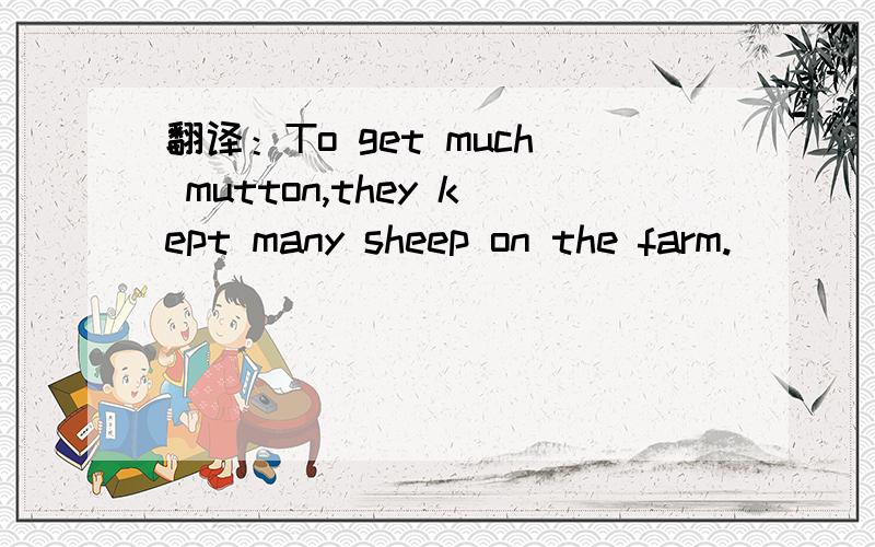 翻译：To get much mutton,they kept many sheep on the farm.