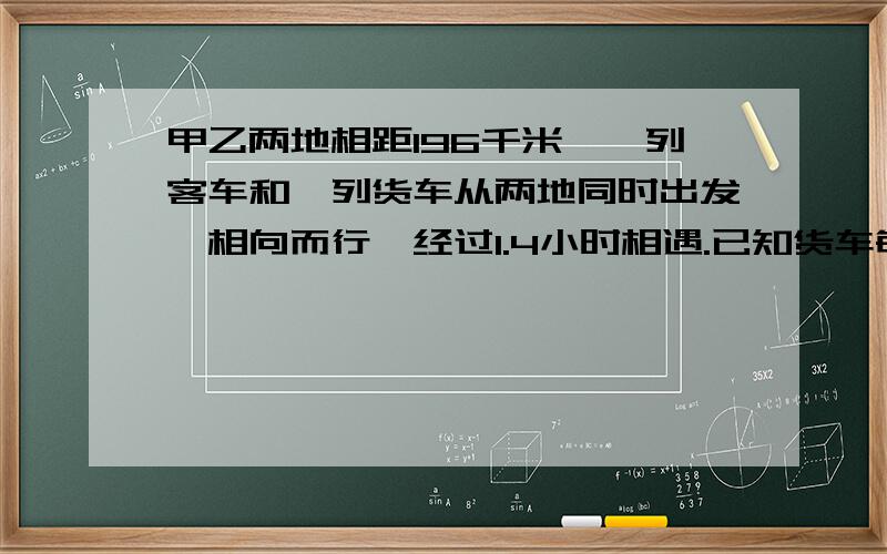 甲乙两地相距196千米,一列客车和一列货车从两地同时出发,相向而行,经过1.4小时相遇.已知货车每小时行65千米,客车每小时行多少千米