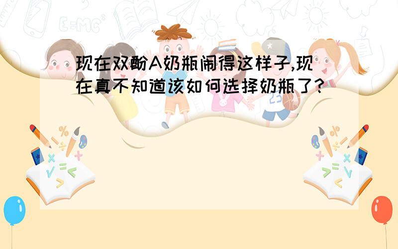 现在双酚A奶瓶闹得这样子,现在真不知道该如何选择奶瓶了?