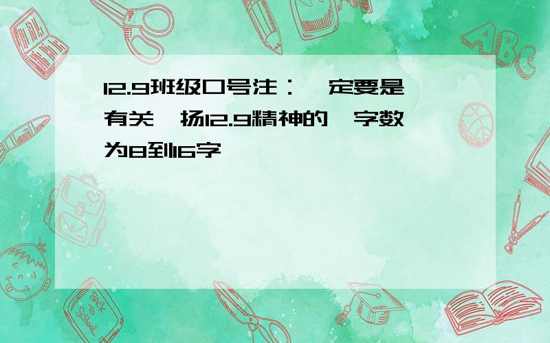 12.9班级口号注：一定要是有关弘扬12.9精神的,字数为8到16字