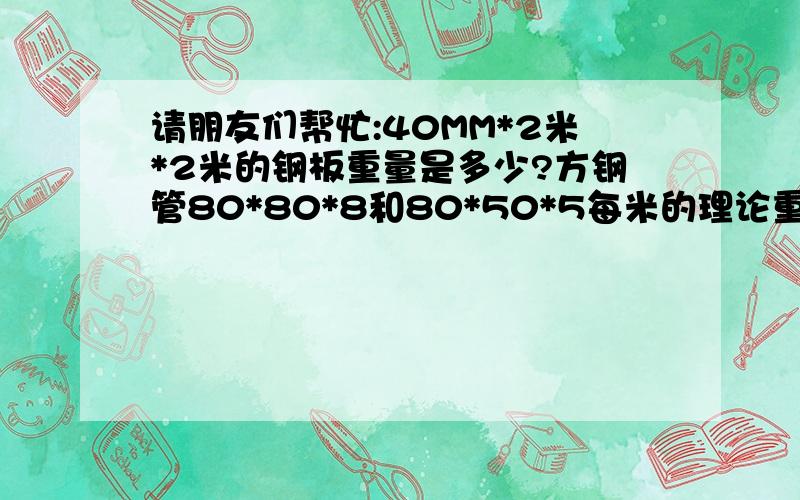 请朋友们帮忙:40MM*2米*2米的钢板重量是多少?方钢管80*80*8和80*50*5每米的理论重量是?