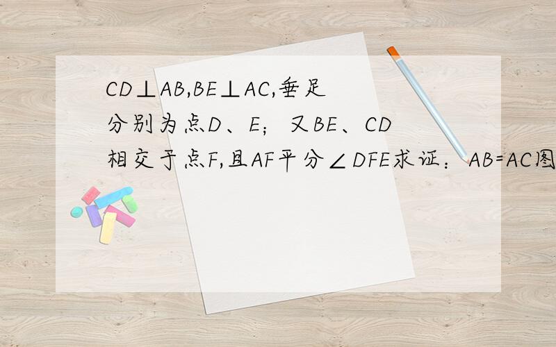 CD⊥AB,BE⊥AC,垂足分别为点D、E；又BE、CD相交于点F,且AF平分∠DFE求证：AB=AC图百度不让发上来= =+我Q.给图962949037