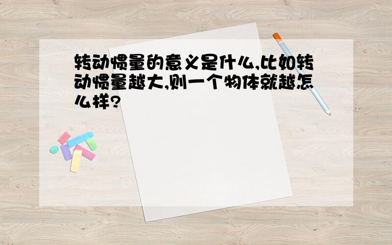 转动惯量的意义是什么,比如转动惯量越大,则一个物体就越怎么样?