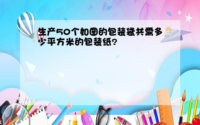 生产50个如图的包装袋共需多少平方米的包装纸?