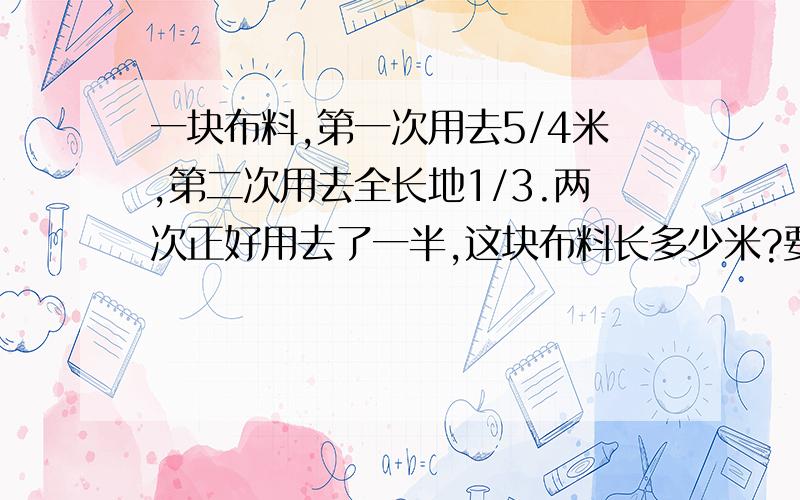 一块布料,第一次用去5/4米,第二次用去全长地1/3.两次正好用去了一半,这块布料长多少米?要算式并分析。