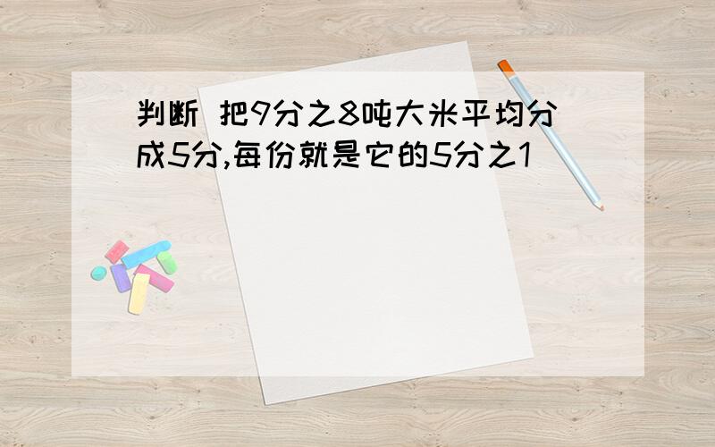 判断 把9分之8吨大米平均分成5分,每份就是它的5分之1