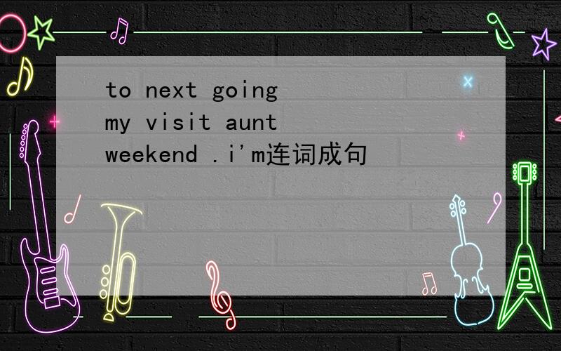 to next going my visit aunt weekend .i'm连词成句