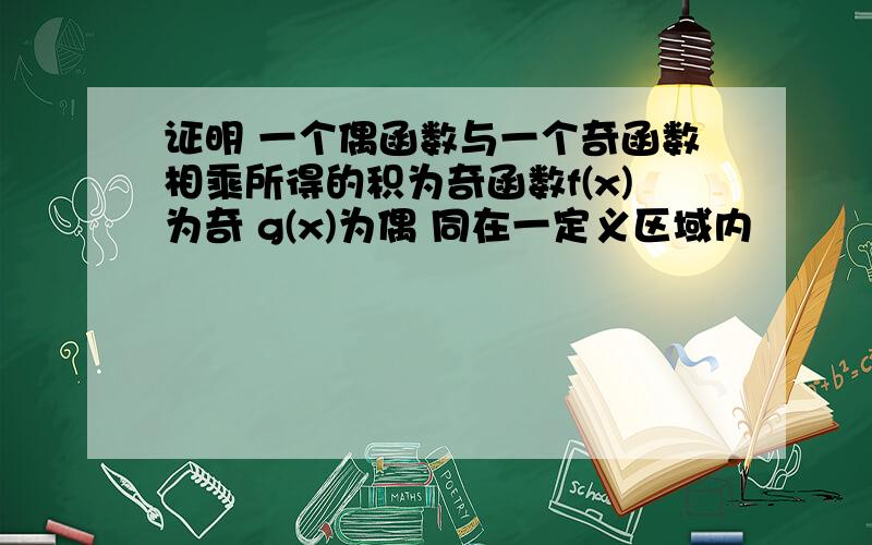 证明 一个偶函数与一个奇函数相乘所得的积为奇函数f(x)为奇 g(x)为偶 同在一定义区域内