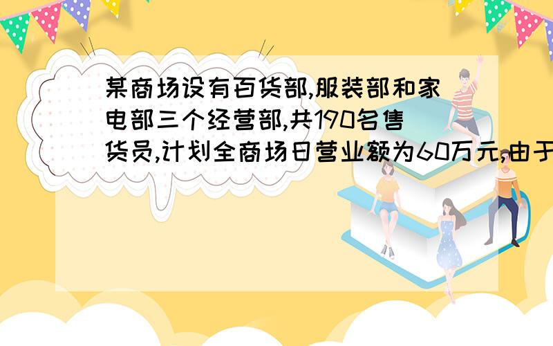 某商场设有百货部,服装部和家电部三个经营部,共190名售货员,计划全商场日营业额为60万元,由于营业性质商品每1万元营业额所需人数商品每1万元营业额所得利润百货类5百货类0．3万元服装