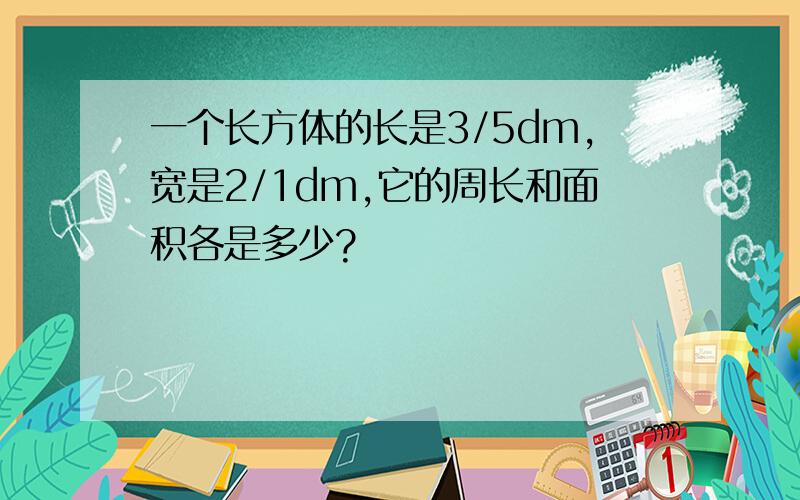 一个长方体的长是3/5dm,宽是2/1dm,它的周长和面积各是多少?