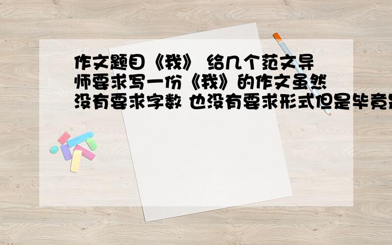 作文题目《我》 给几个范文导师要求写一份《我》的作文虽然没有要求字数 也没有要求形式但是毕竟是大学 给点范文来参考一下