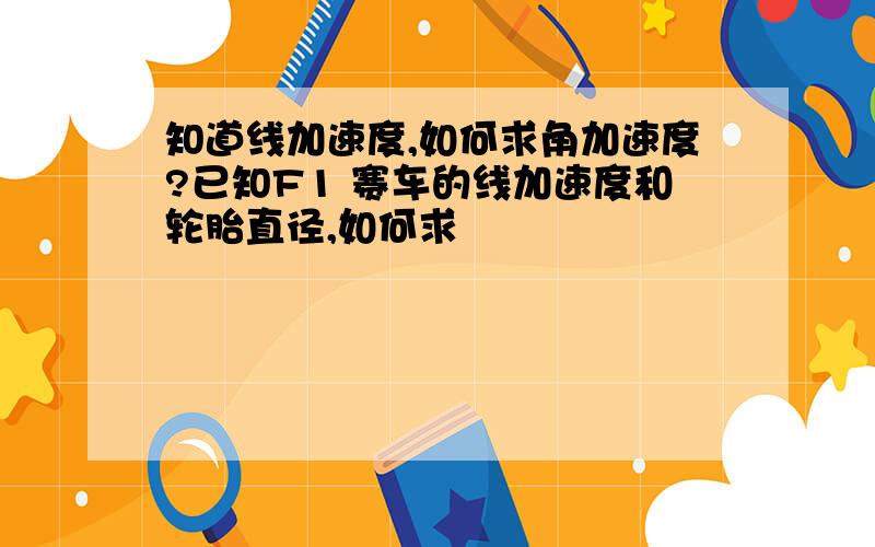 知道线加速度,如何求角加速度?已知F1 赛车的线加速度和轮胎直径,如何求