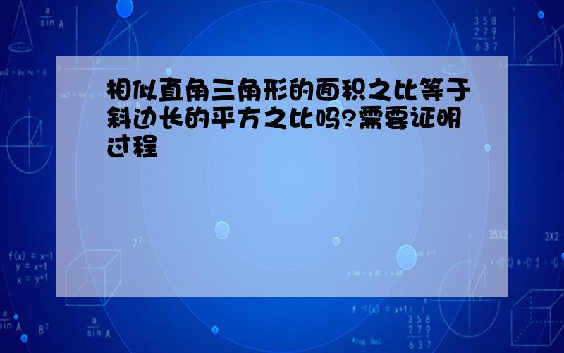 相似直角三角形的面积之比等于斜边长的平方之比吗?需要证明过程