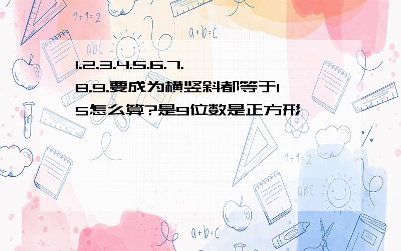 1.2.3.4.5.6.7.8.9.要成为横竖斜都等于15怎么算?是9位数是正方形