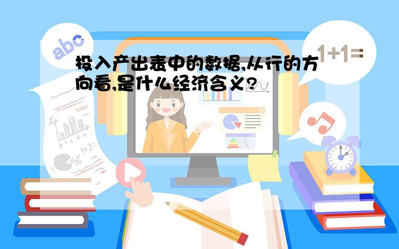 投入产出表中的数据,从行的方向看,是什么经济含义?