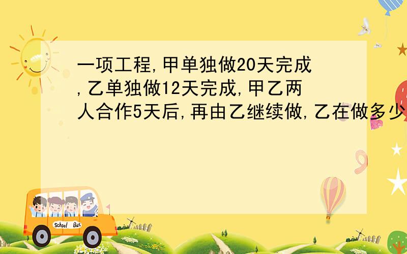 一项工程,甲单独做20天完成,乙单独做12天完成,甲乙两人合作5天后,再由乙继续做,乙在做多少天可以完成全部工程?