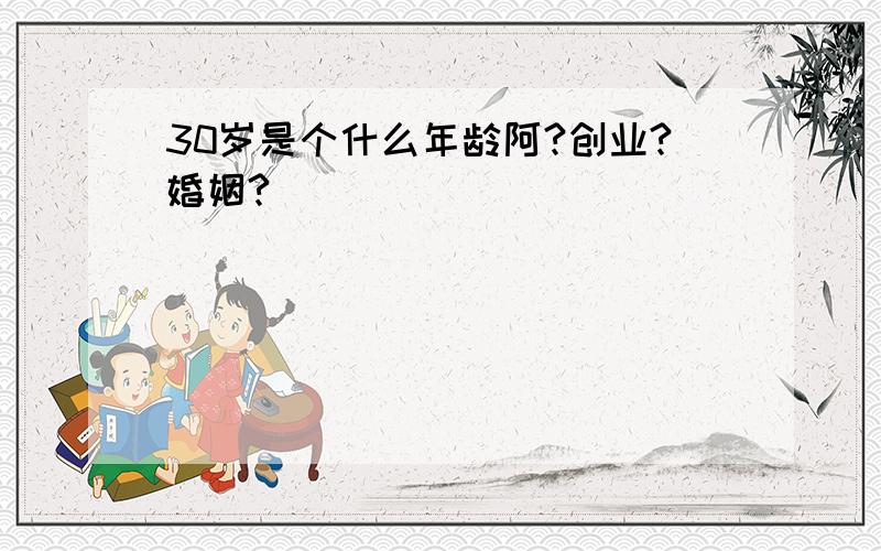 30岁是个什么年龄阿?创业?婚姻?