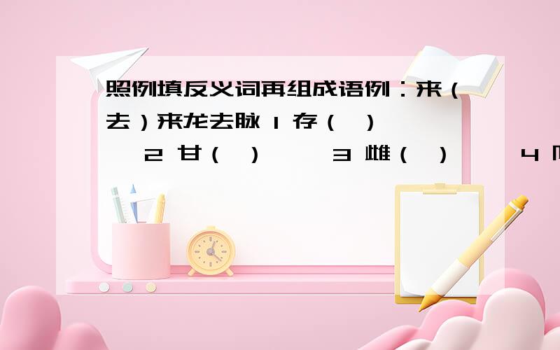 照例填反义词再组成语例：来（去）来龙去脉 1 存（ ）—— 2 甘（ ）—— 3 雌（ ）—— 4 阳（ ）—— 5 暗（ ）—— 6 陈（ ）—— 7 休（ ）—— 8 险（ ）—— 9 俗（ ）——