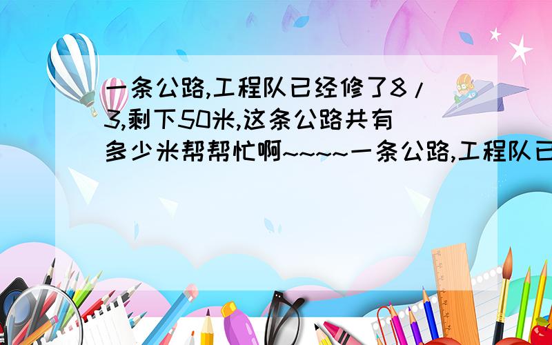 一条公路,工程队已经修了8/3,剩下50米,这条公路共有多少米帮帮忙啊~~~~一条公路,工程队已经修了8分之3,剩下50米,这条公路共有多少米？要过程！并说为什么，谢谢~