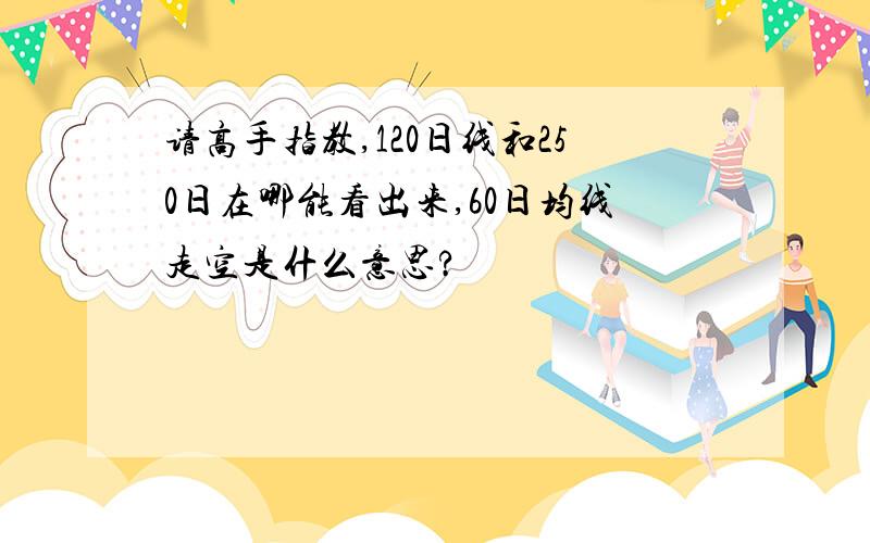 请高手指教,120日线和250日在哪能看出来,60日均线走空是什么意思?