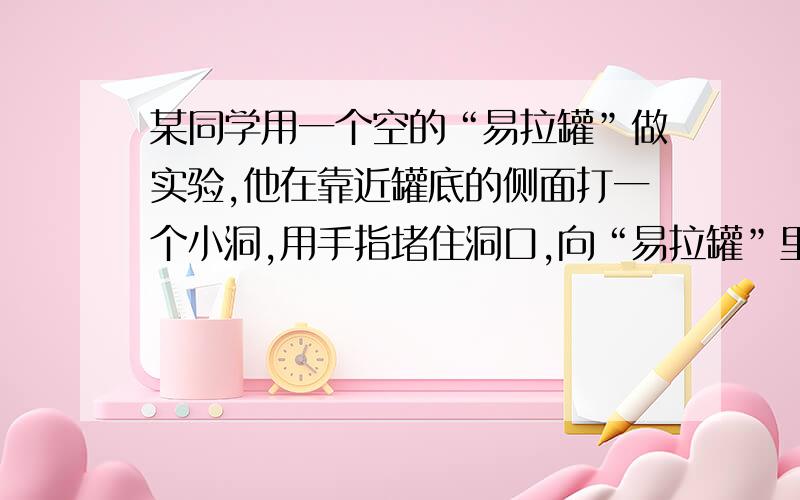 某同学用一个空的“易拉罐”做实验,他在靠近罐底的侧面打一个小洞,用手指堵住洞口,向“易拉罐”里面注满水,再把它悬挂在电梯的天花板上．当电梯静止时,他移开手指,水就从洞口喷射出