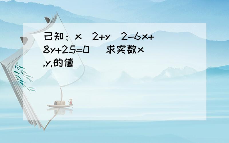 已知：x^2+y^2-6x+8y+25=0   求实数x,y,的值