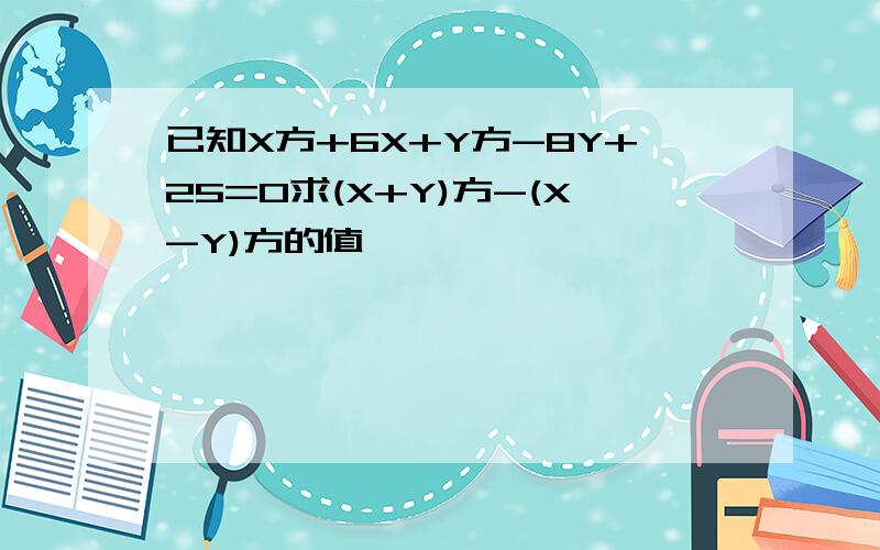 已知X方+6X+Y方-8Y+25=0求(X+Y)方-(X-Y)方的值