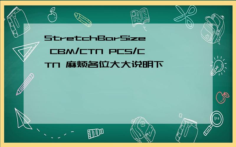 StretchBarSize CBM/CTN PCS/CTN 麻烦各位大大说明下,